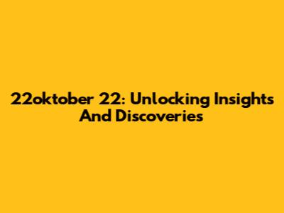 22oktober 22: Unlocking Insights And Discoveries