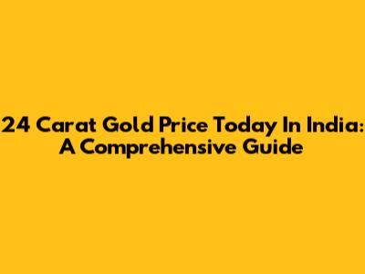 24 Carat Gold Price Today In India: A Comprehensive Guide