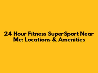 24 Hour Fitness SuperSport Near Me: Locations & Amenities
