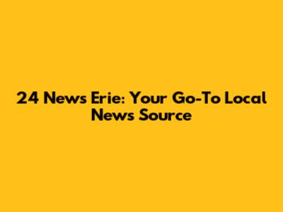 24 News Erie: Your Go-To Local News Source