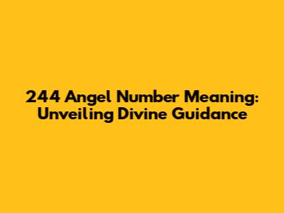 244 Angel Number Meaning: Unveiling Divine Guidance