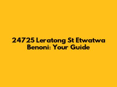 24725 Leratong St Etwatwa Benoni: Your Guide