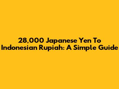 28,000 Japanese Yen To Indonesian Rupiah: A Simple Guide