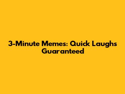3-Minute Memes: Quick Laughs Guaranteed