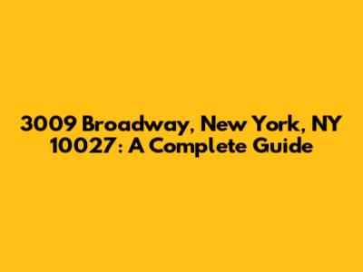 3009 Broadway, New York, NY 10027: A Complete Guide