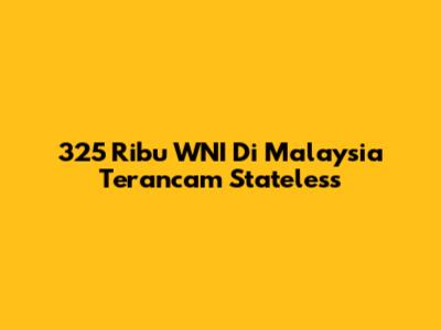325 Ribu WNI Di Malaysia Terancam Stateless