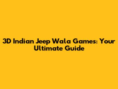 3D Indian Jeep Wala Games: Your Ultimate Guide