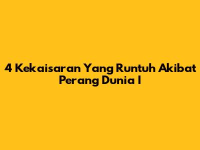 4 Kekaisaran Yang Runtuh Akibat Perang Dunia I