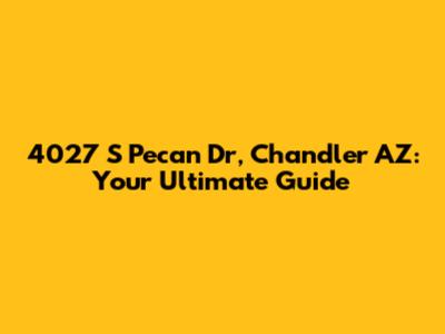 4027 S Pecan Dr, Chandler AZ: Your Ultimate Guide