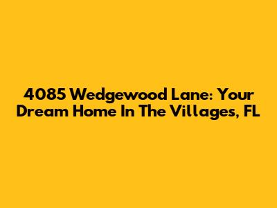 4085 Wedgewood Lane: Your Dream Home In The Villages, FL