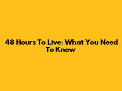 48 Hours To Live: What You Need To Know