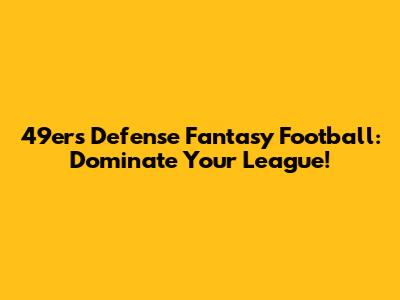 49ers Defense Fantasy Football: Dominate Your League!