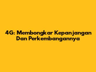 4G: Membongkar Kepanjangan Dan Perkembangannya