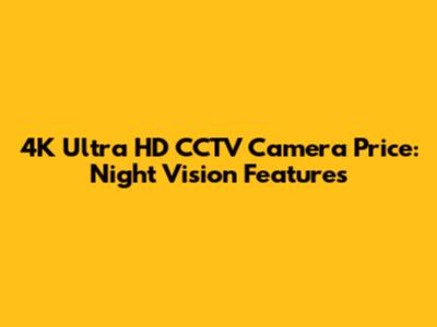 4K Ultra HD CCTV Camera Price: Night Vision Features
