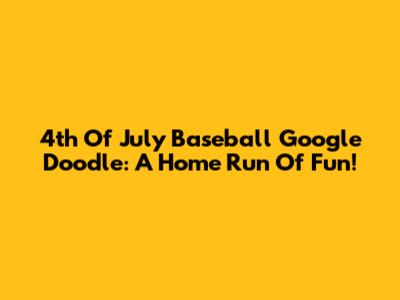 4th Of July Baseball Google Doodle: A Home Run Of Fun!