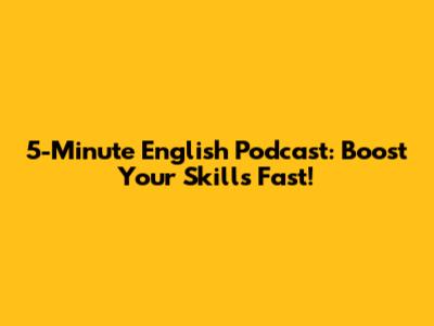 5-Minute English Podcast: Boost Your Skills Fast!