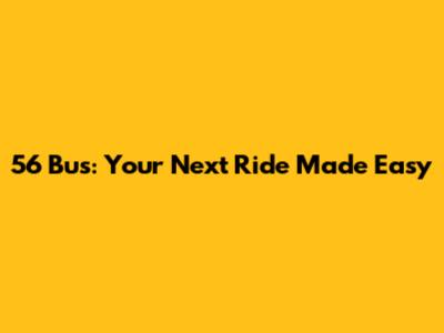 56 Bus: Your Next Ride Made Easy