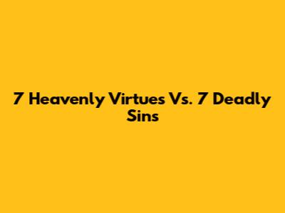 7 Heavenly Virtues Vs. 7 Deadly Sins