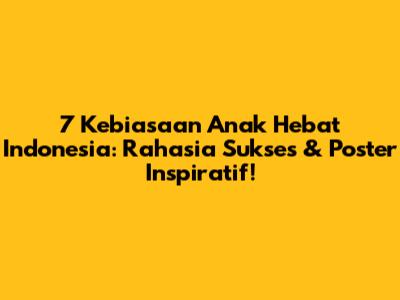 7 Kebiasaan Anak Hebat Indonesia: Rahasia Sukses & Poster Inspiratif!