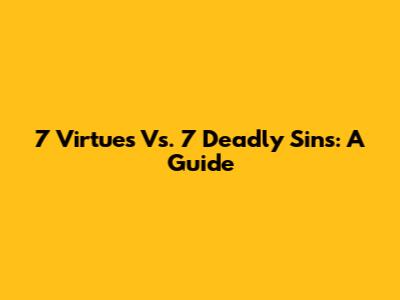 7 Virtues Vs. 7 Deadly Sins: A Guide