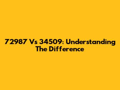 72987 Vs 34509: Understanding The Difference