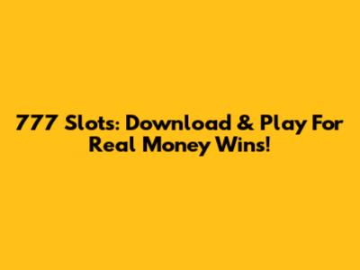 777 Slots: Download & Play For Real Money Wins!