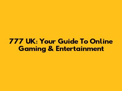 777 UK: Your Guide To Online Gaming & Entertainment