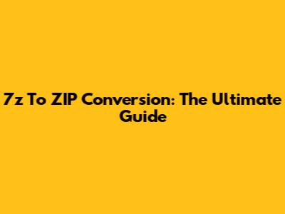 7z To ZIP Conversion: The Ultimate Guide