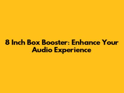 8 Inch Box Booster: Enhance Your Audio Experience