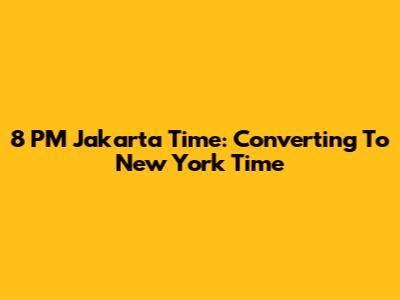 8 PM Jakarta Time: Converting To New York Time