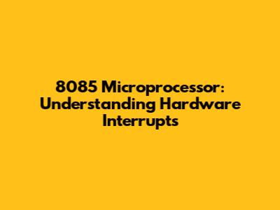 8085 Microprocessor: Understanding Hardware Interrupts