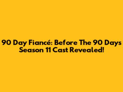 90 Day Fiancé: Before The 90 Days Season 11 Cast Revealed!