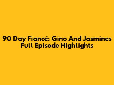 90 Day Fiancé: Gino And Jasmine's Full Episode Highlights