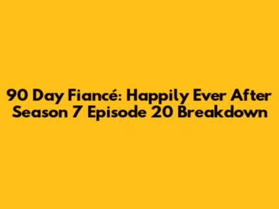 90 Day Fiancé: Happily Ever After Season 7 Episode 20 Breakdown