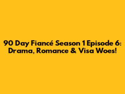 90 Day Fiancé Season 1 Episode 6: Drama, Romance & Visa Woes!