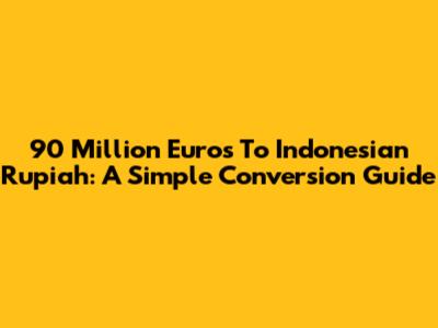 90 Million Euros To Indonesian Rupiah: A Simple Conversion Guide