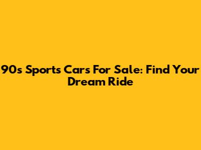 90s Sports Cars For Sale: Find Your Dream Ride