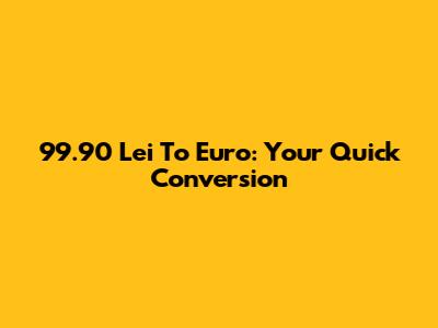 99.90 Lei To Euro: Your Quick Conversion