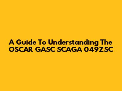 A Guide To Understanding The OSCAR GASC SCAGA 049ZSC
