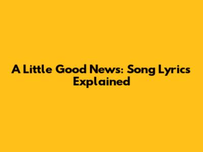 A Little Good News: Song Lyrics Explained
