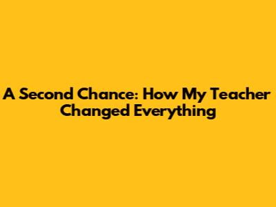 A Second Chance: How My Teacher Changed Everything