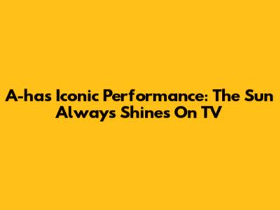 A-ha's Iconic Performance: The Sun Always Shines On TV