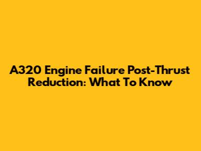A320 Engine Failure Post-Thrust Reduction: What To Know