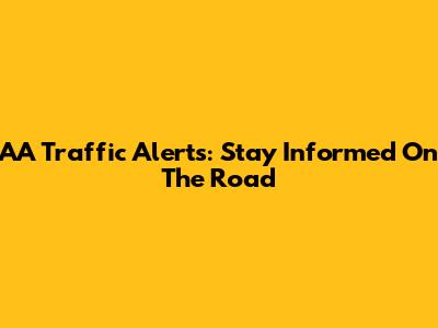 AA Traffic Alerts: Stay Informed On The Road