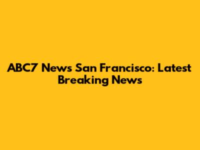 ABC7 News San Francisco: Latest Breaking News