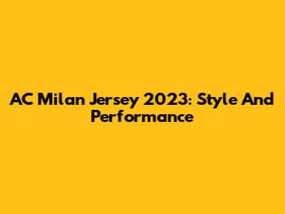 AC Milan Jersey 2023: Style And Performance