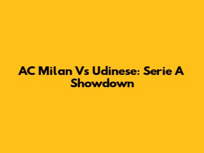 AC Milan Vs Udinese: Serie A Showdown