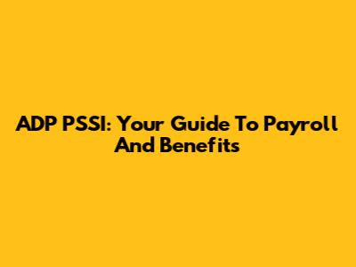 ADP PSSI: Your Guide To Payroll And Benefits