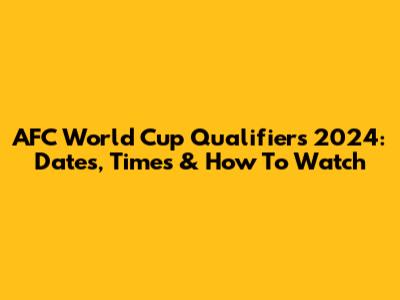 AFC World Cup Qualifiers 2024: Dates, Times & How To Watch