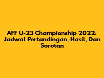 AFF U-23 Championship 2022: Jadwal Pertandingan, Hasil, Dan Sorotan
